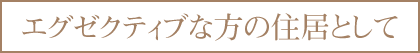 エグゼクティブな方の住居として