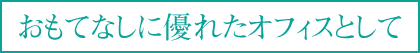 おもてなしに優れたオフィスとして